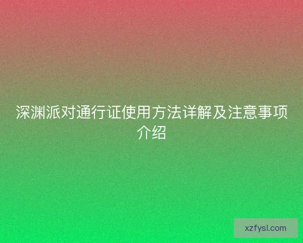 深渊派对通行证使用方法详解及注意事项介绍