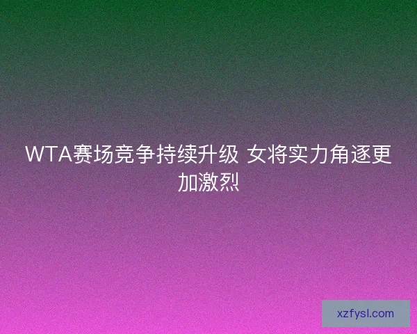 WTA赛场竞争持续升级 女将实力角逐更加激烈