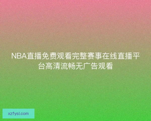 NBA直播免费观看完整赛事在线直播平台高清流畅无广告观看