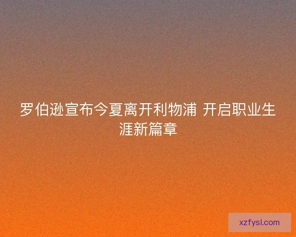 罗伯逊宣布今夏离开利物浦 开启职业生涯新篇章
