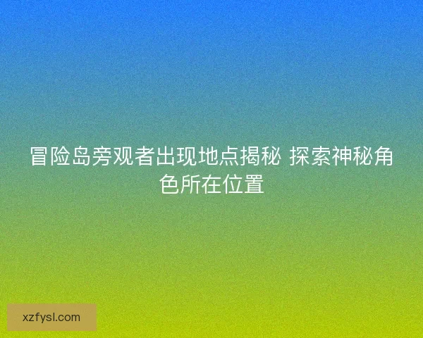 冒险岛旁观者出现地点揭秘 探索神秘角色所在位置