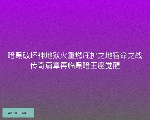 暗黑破坏神地狱火重燃庇护之地宿命之战传奇篇章再临黑暗王座觉醒