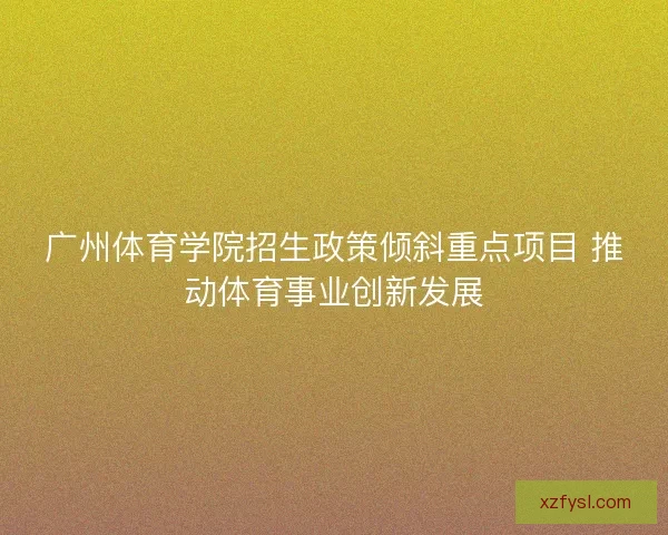 广州体育学院招生政策倾斜重点项目 推动体育事业创新发展