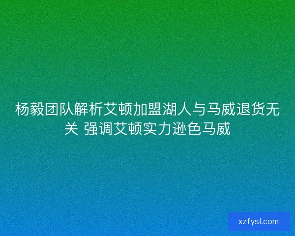 杨毅团队解析艾顿加盟湖人与马威退货无关 强调艾顿实力逊色马威