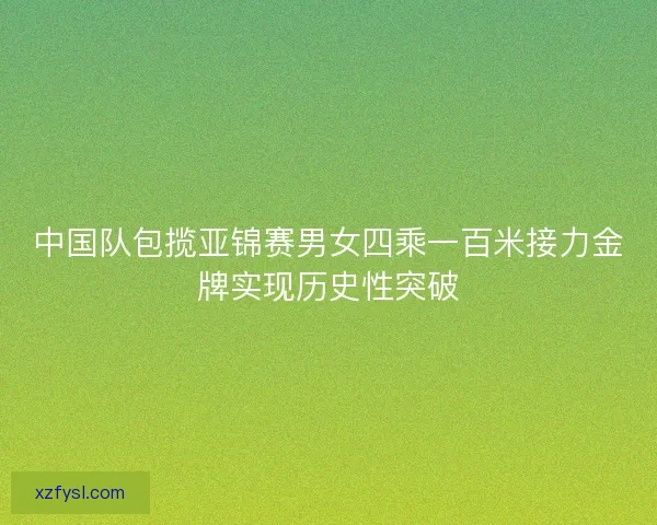 中国队包揽亚锦赛男女四乘一百米接力金牌实现历史性突破