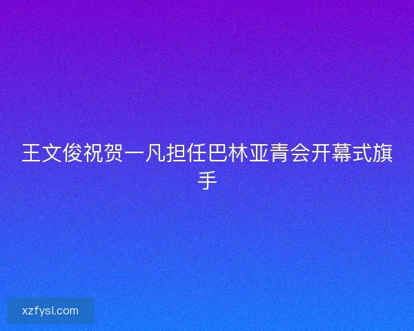 王文俊祝贺一凡担任巴林亚青会开幕式旗手