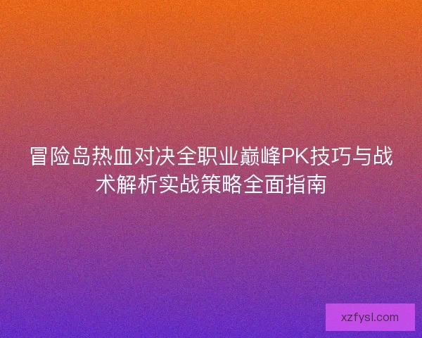 冒险岛热血对决全职业巅峰PK技巧与战术解析实战策略全面指南