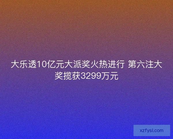 大乐透10亿元大派奖火热进行 第六注大奖揽获3299万元