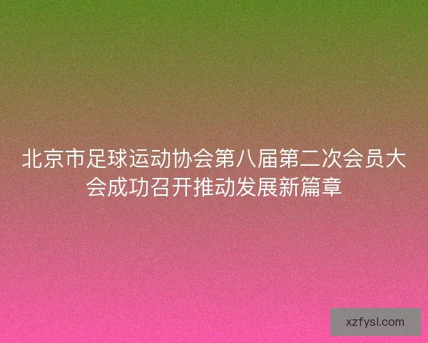 北京市足球运动协会第八届第二次会员大会成功召开推动发展新篇章